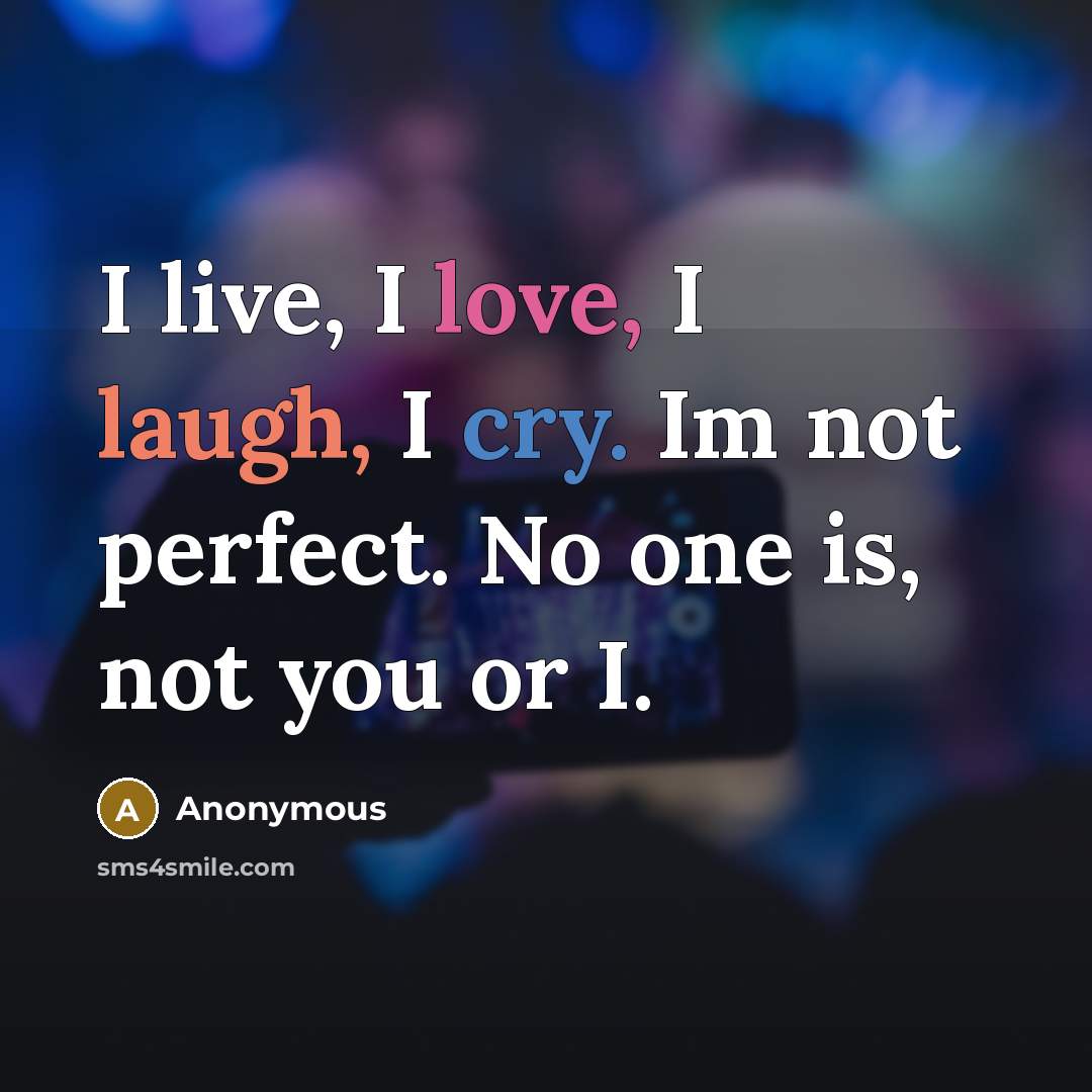 “I live, I love, I laugh, I cry. Im not perfect. No one is, not you or I.” quote by Anonymous