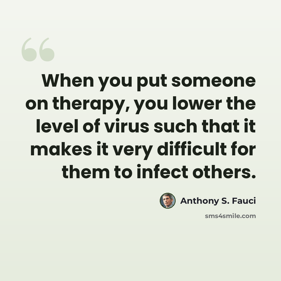 “When you put someone on therapy, you lower the level of virus such that it makes it very difficult for them to infect others.” quote by Anthony S. Fauci