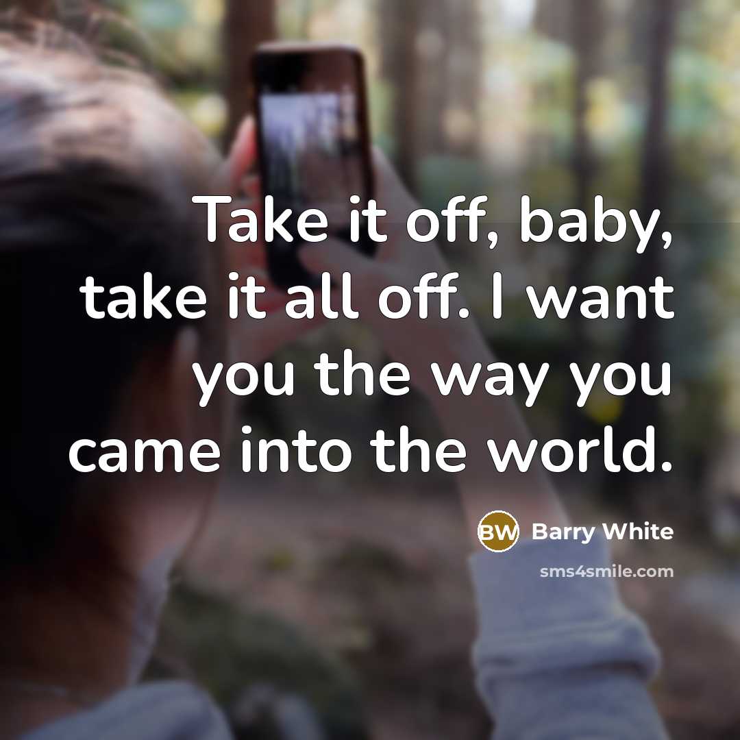 “Take it off, baby, take it all off. I want you the way you came into the world.” quote by Barry White