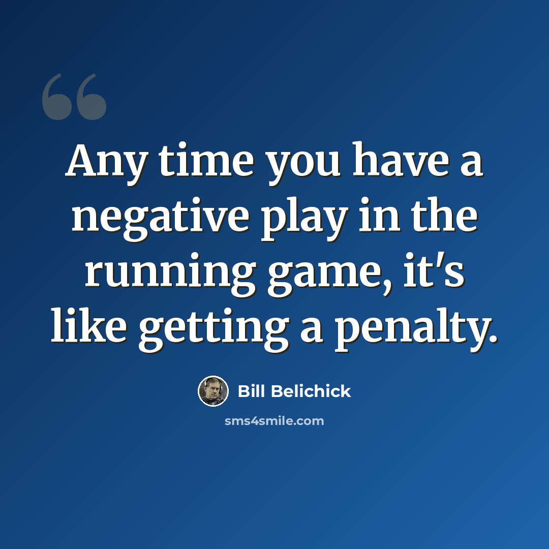 “Any time you have a negative play in the running game, it's like getting a penalty.” quote by Bill Belichick
