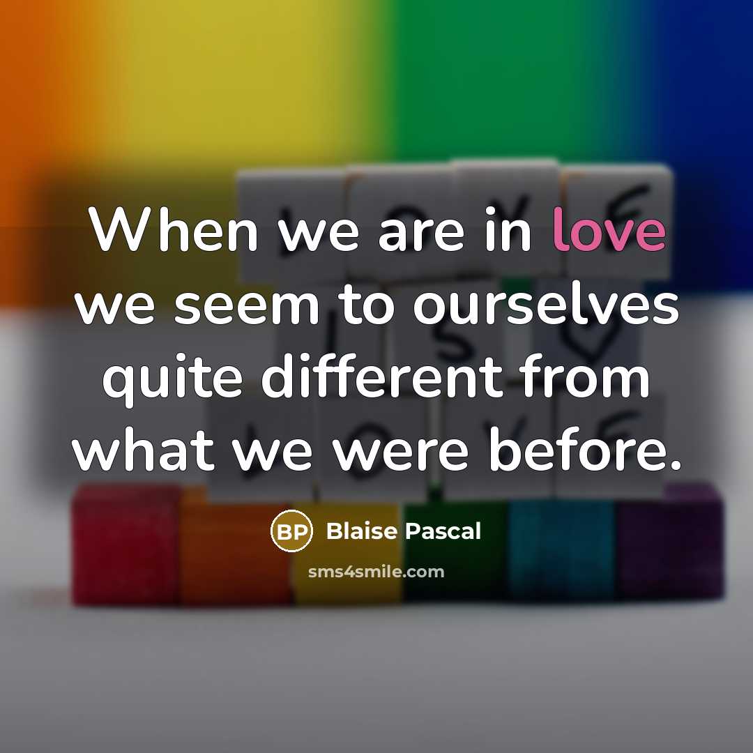 “When we are in love we seem to ourselves quite different from what we were before.” quote by Blaise Pascal