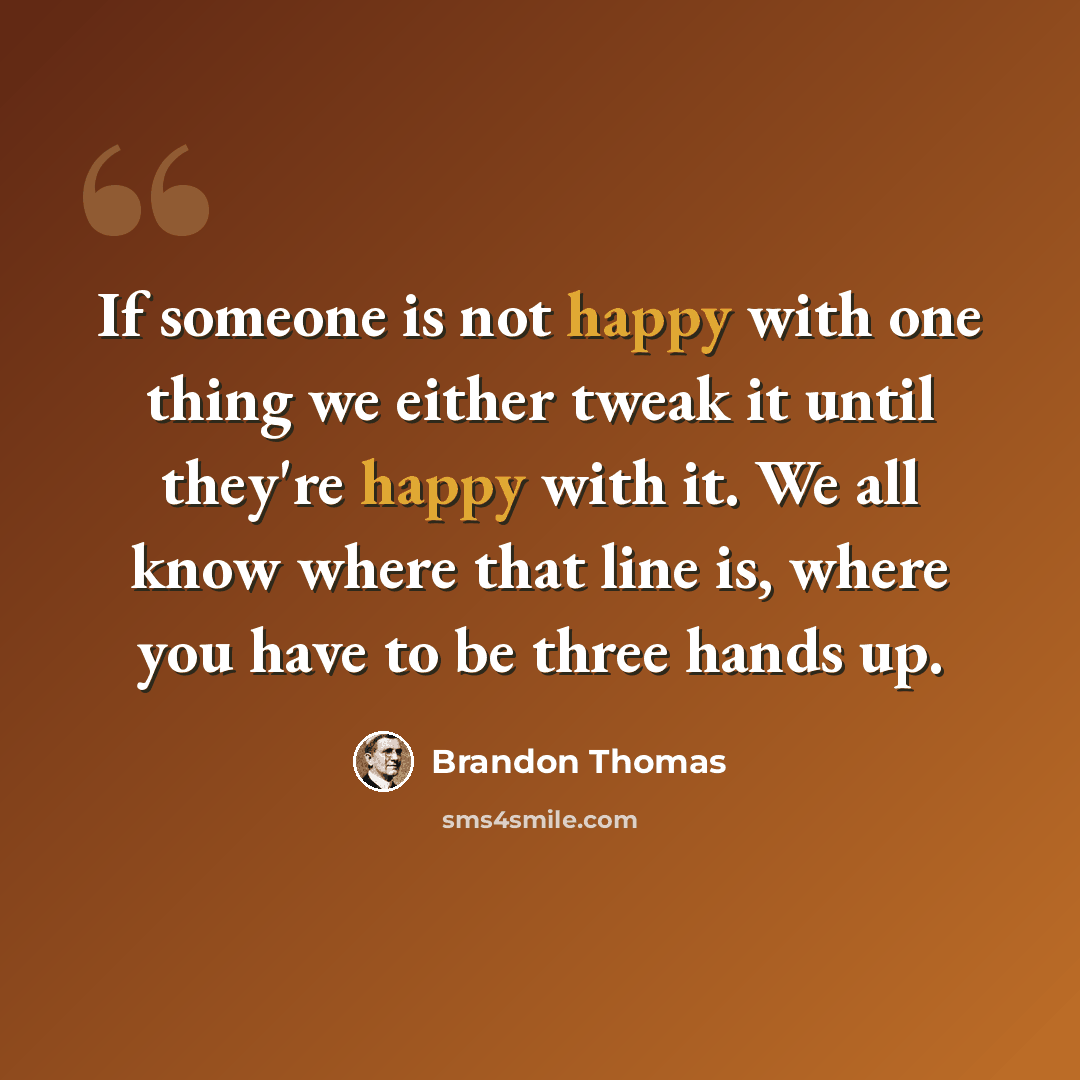 “If someone is not happy with one thing we either tweak it until they're happy with it. We all know where that line is, where you have to be three hands up.” quote by Brandon Thomas