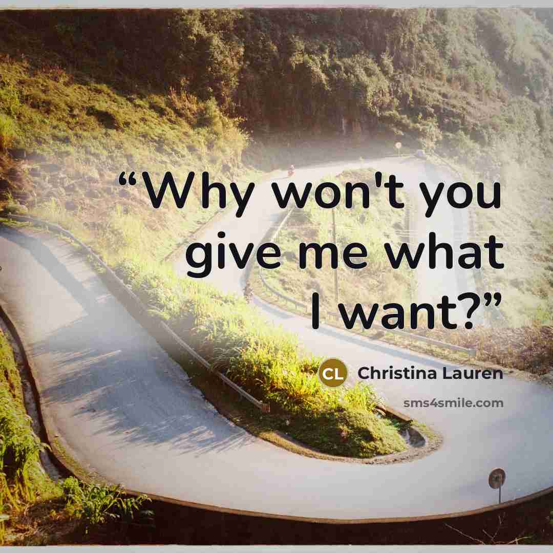 “Why won't you give me what I want?” quote by Christina Lauren