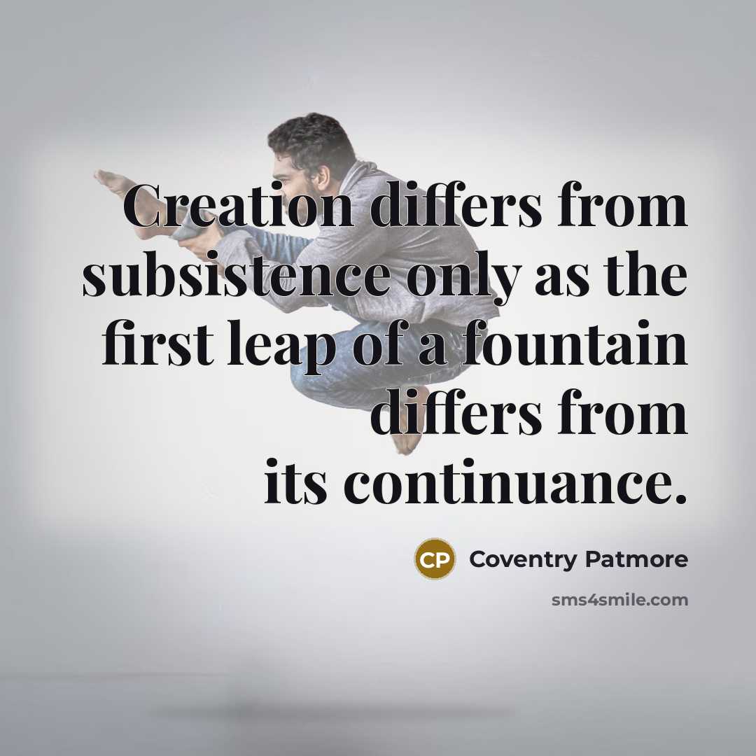 “Creation differs from subsistence only as the first leap of a fountain differs from its continuance.” quote by Coventry Patmore