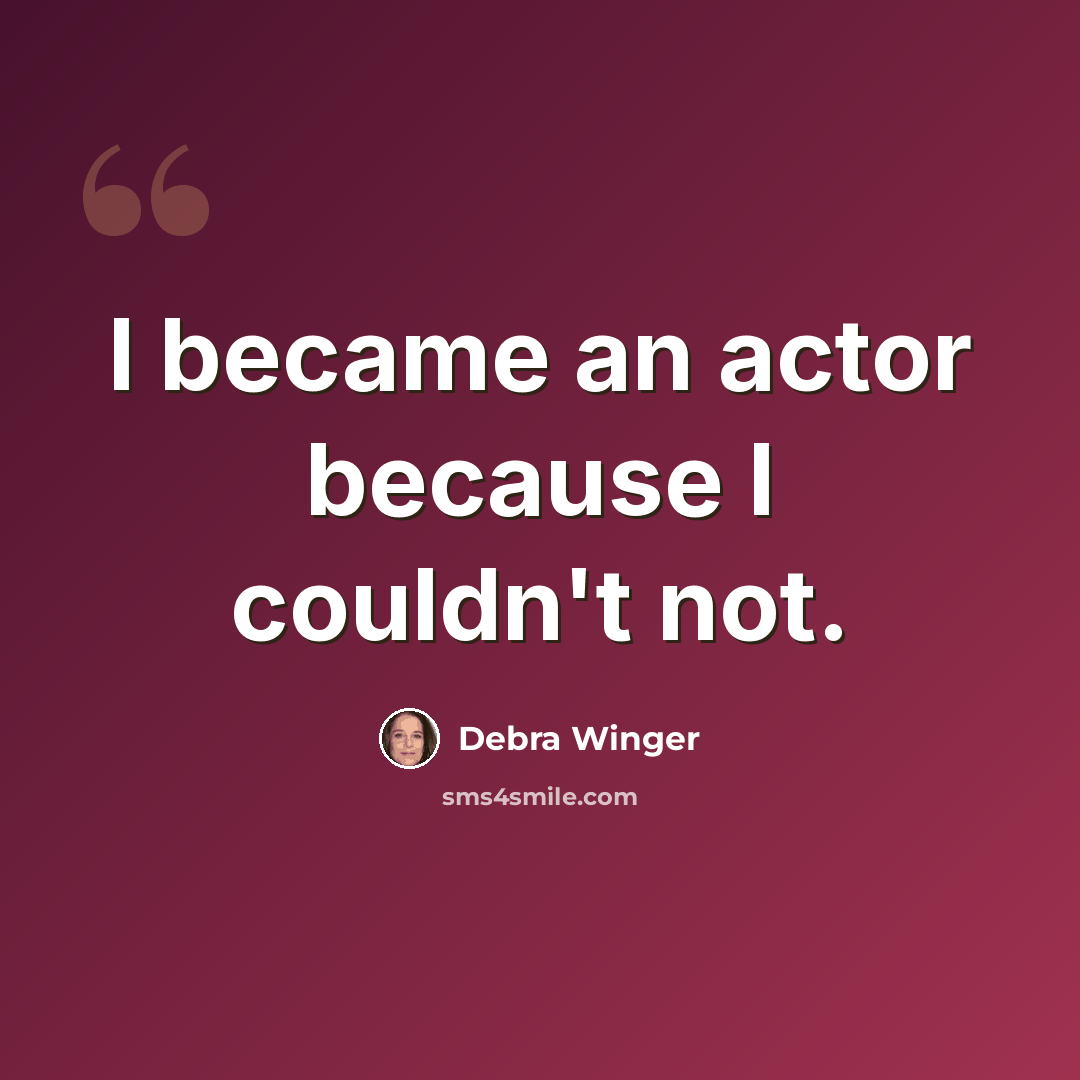 “I became an actor because I couldn't not.” quote by Debra Winger