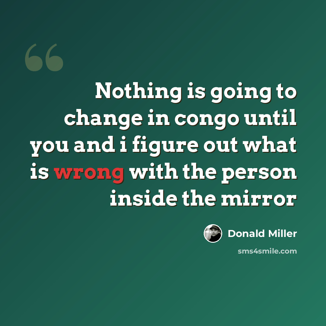 “Nothing is going to change in congo until you and i figure out what is wrong with the person inside the mirror” quote by Donald Miller