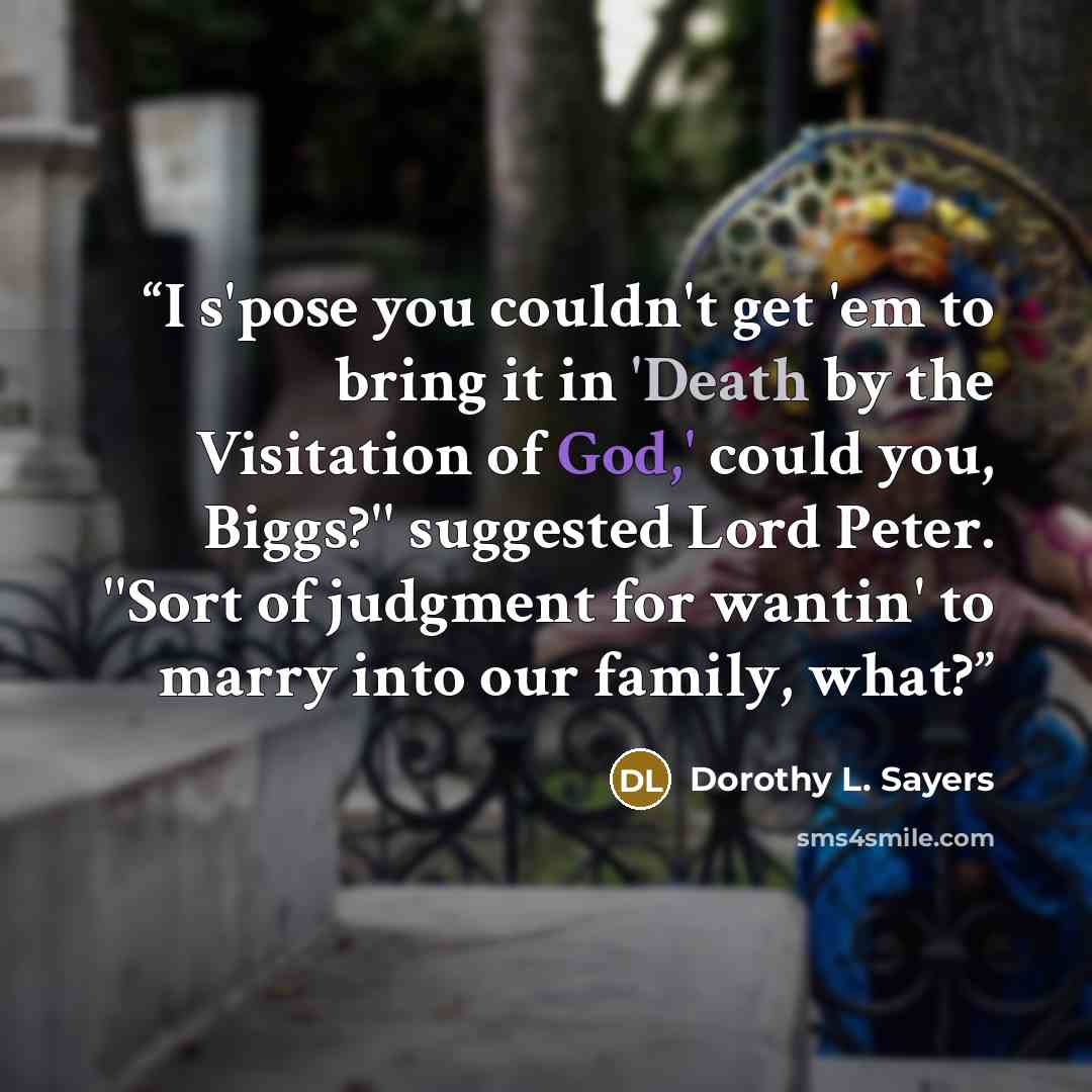 “I s'pose you couldn't get 'em to bring it in 'Death by the Visitation of God,' could you, Biggs?'' suggested Lord Peter. ''Sort of judgment for wantin' to marry into our family, what?” quote by Dorothy L. Sayers