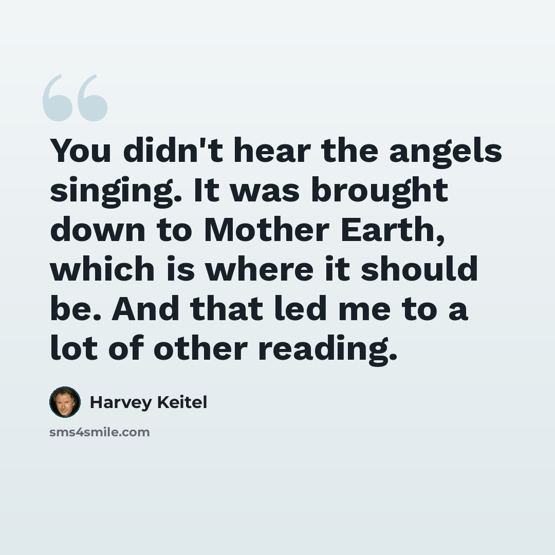 “You didn't hear the angels singing. It was brought down to Mother Earth, which is where it should be. And that led me to a lot of other reading.” quote by Harvey Keitel