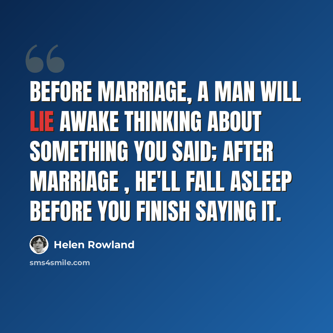“Before marriage, a man will lie awake thinking about something you said; after marriage , he'll fall asleep before you finish saying it.” quote by Helen Rowland