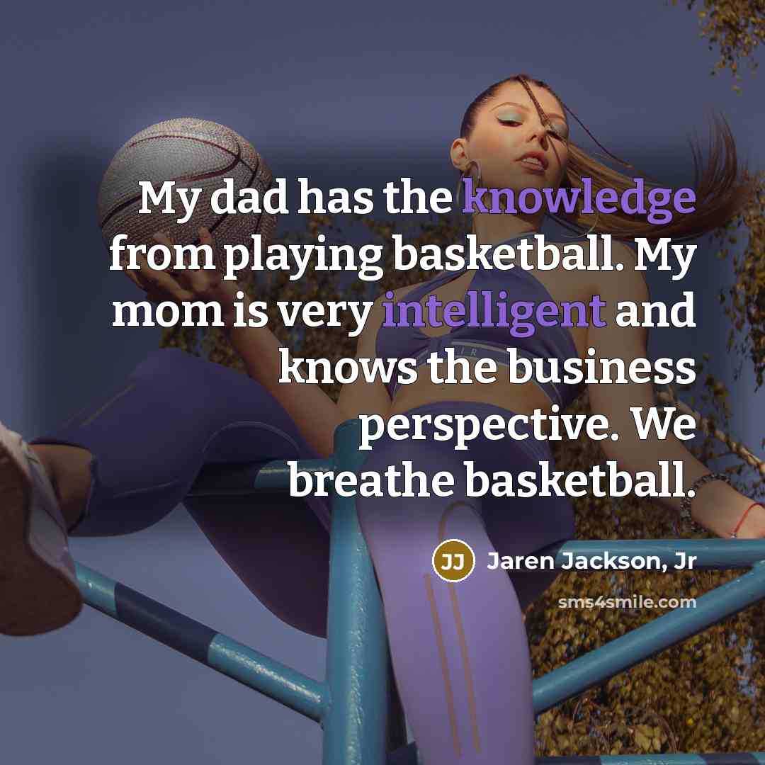 “My dad has the knowledge from playing basketball. My mom is very intelligent and knows the business perspective. We breathe basketball.” quote by Jaren Jackson, Jr