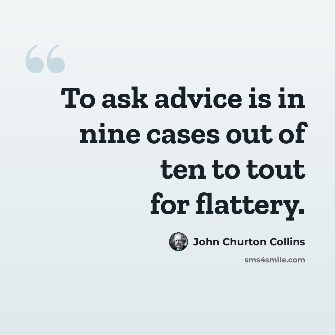 “To ask advice is in nine cases out of ten to tout for flattery.” quote by John Churton Collins