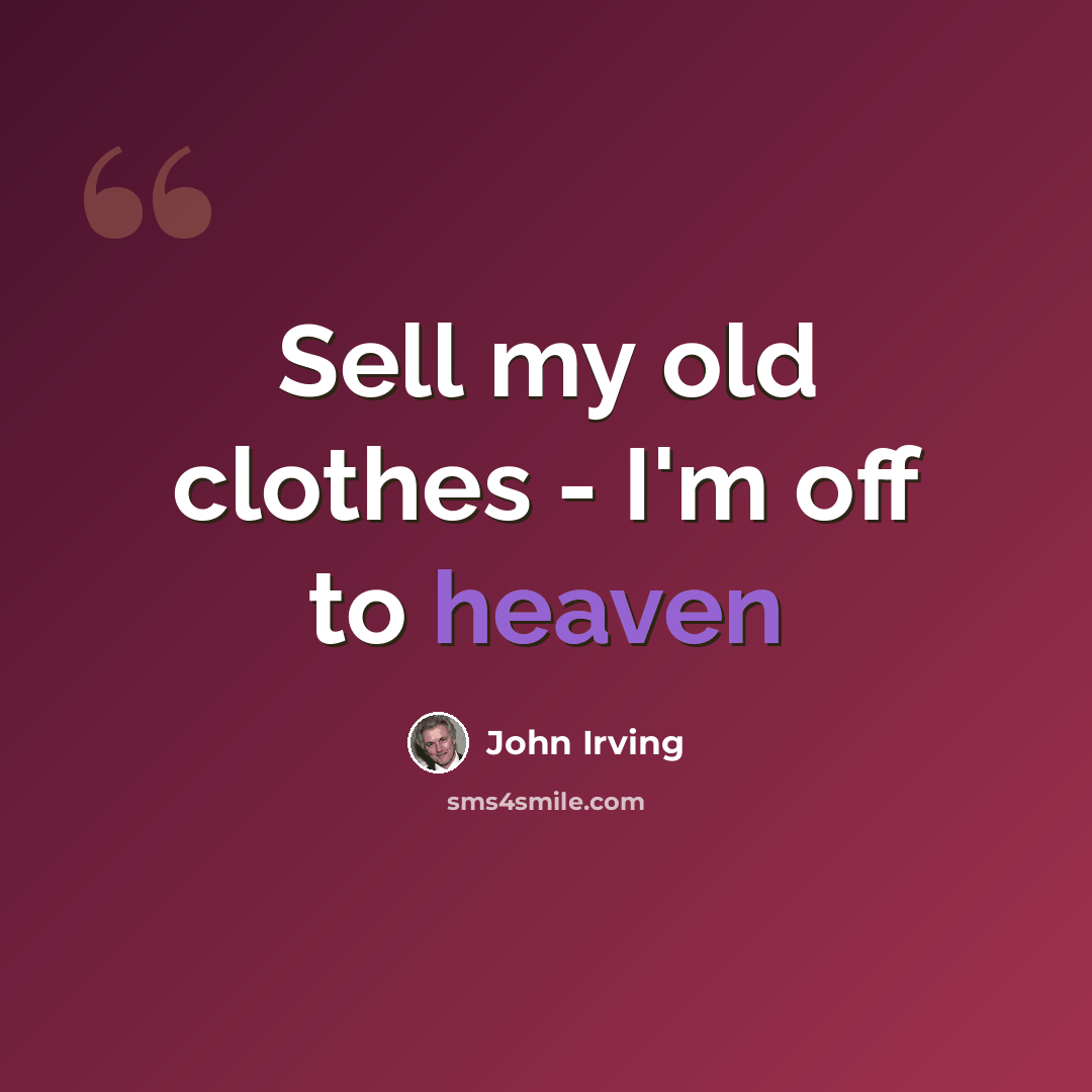 “Sell my old clothes - I'm off to heaven” quote by John Irving