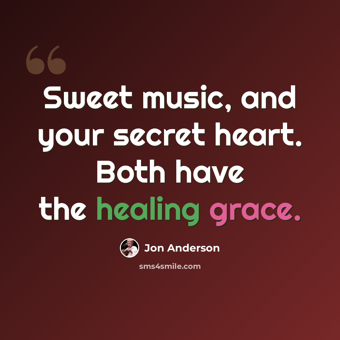 “Sweet music, and your secret heart. Both have the healing grace.” quote by Jon Anderson