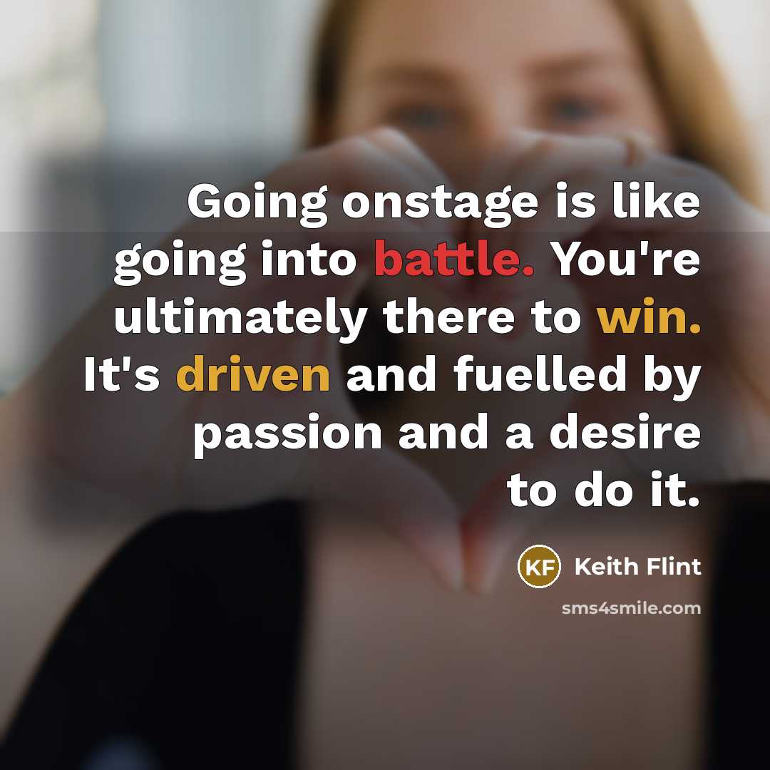 “Going onstage is like going into battle. You're ultimately there to win. It's driven and fuelled by passion and a desire to do it.” quote by Keith Flint