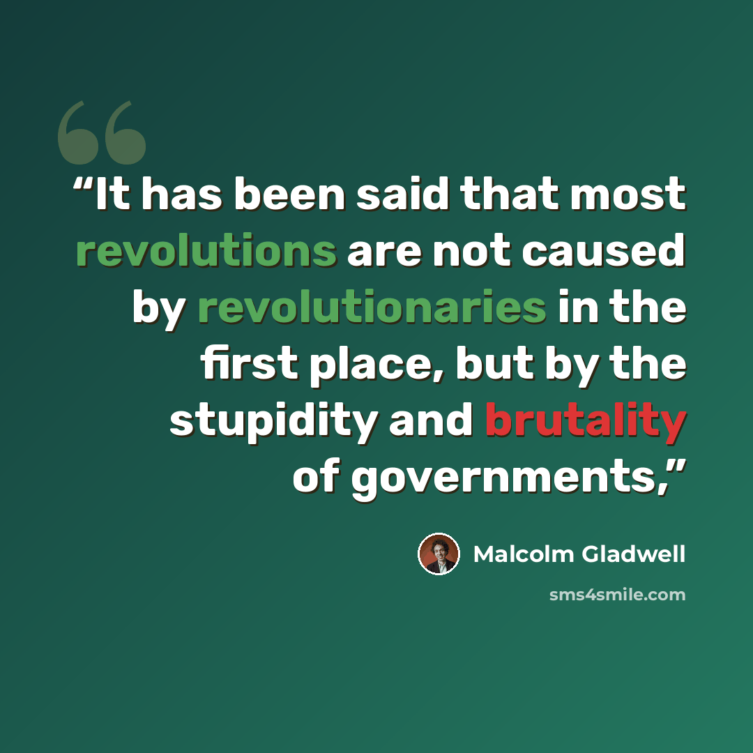 “It has been said that most revolutions are not caused by revolutionaries in the first place, but by the stupidity and brutality of governments,” quote by Malcolm Gladwell