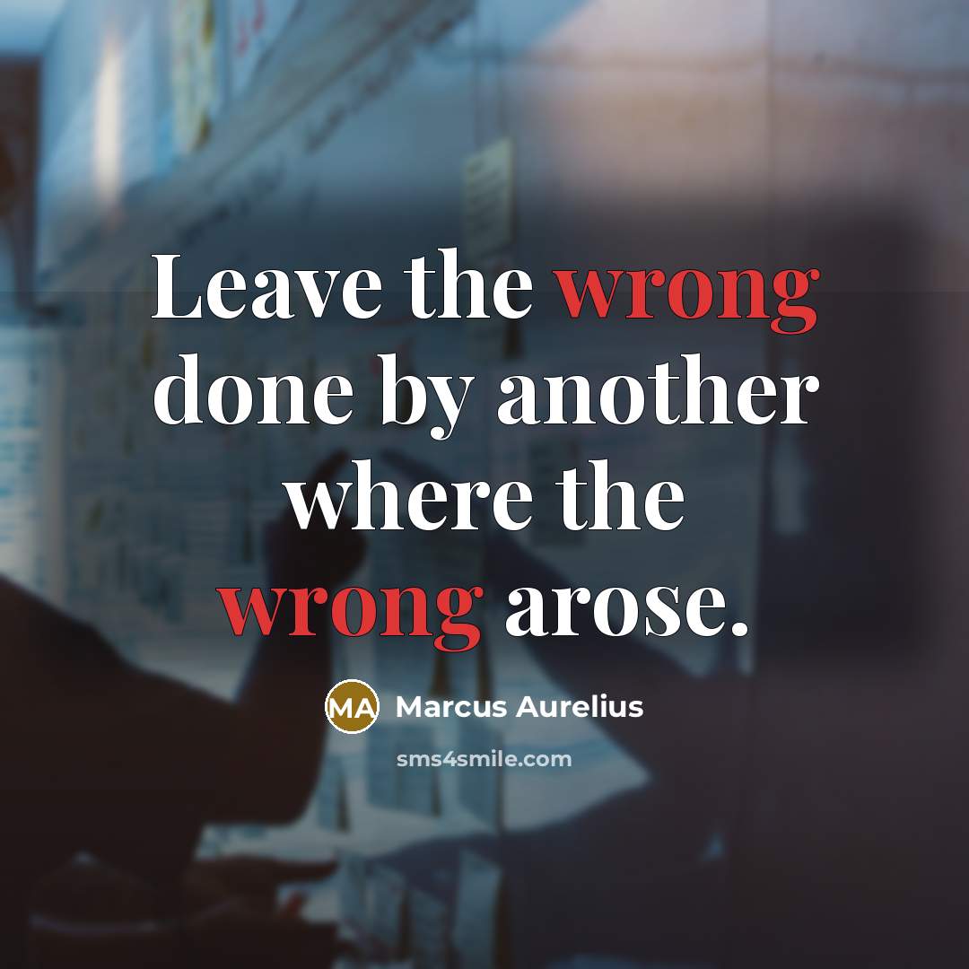“Leave the wrong done by another where the wrong arose.” quote by Marcus Aurelius
