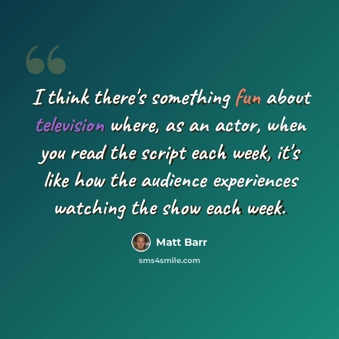 “I think there's something fun about television where, as an actor, when you read the script each week, it's like how the audience experiences watching the show each week.” quote by Matt Barr