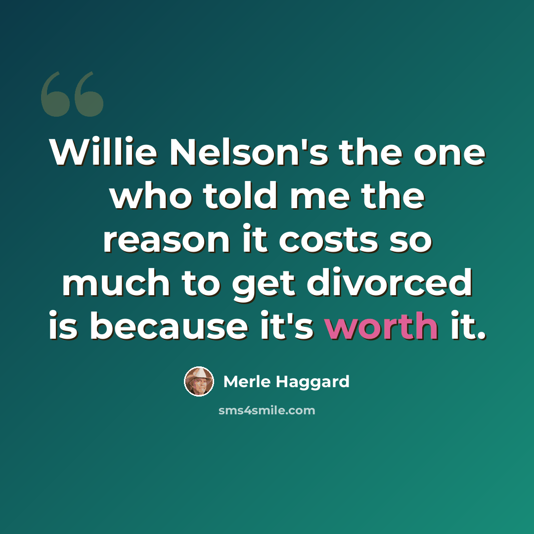 “Willie Nelson's the one who told me the reason it costs so much to get divorced is because it's worth it.” quote by Merle Haggard