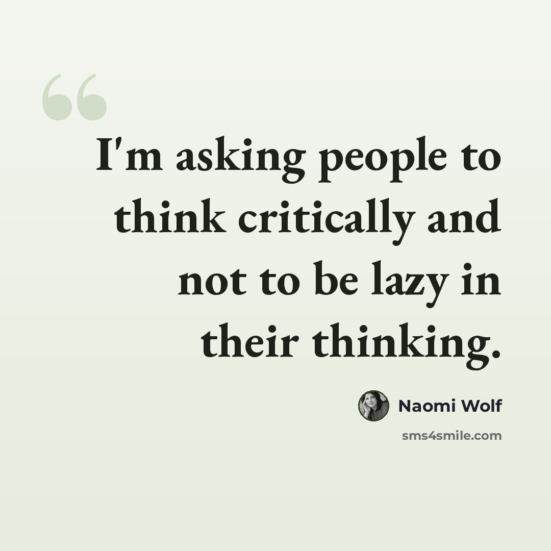 “I'm asking people to think critically and not to be lazy in their thinking.” quote by Naomi Wolf