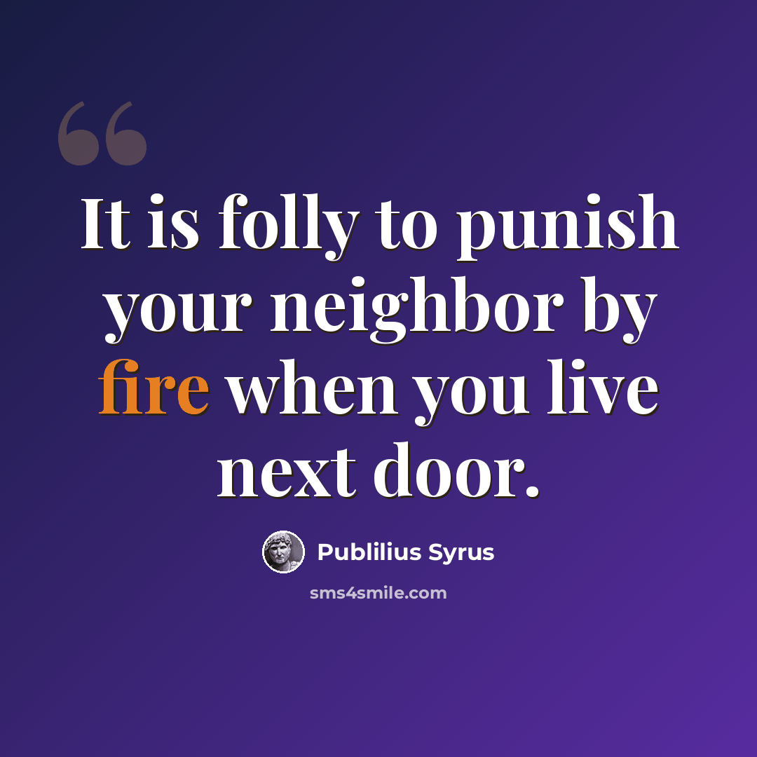 “It is folly to punish your neighbor by fire when you live next door.” quote by Publilius Syrus