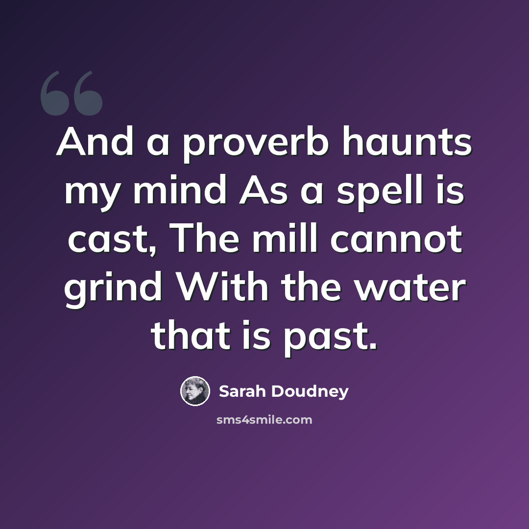 “And a proverb haunts my mind As a spell is cast, The mill cannot grind With the water that is past.” quote by Sarah Doudney