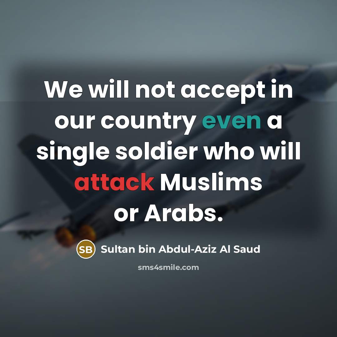 “We will not accept in our country even a single soldier who will attack Muslims or Arabs.” quote by Sultan bin Abdul-Aziz Al Saud