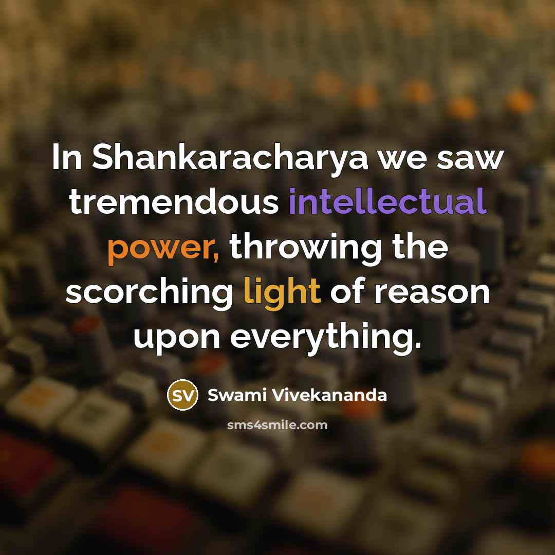 “In Shankaracharya we saw tremendous intellectual power, throwing the scorching light of reason upon everything.” quote by Swami Vivekananda