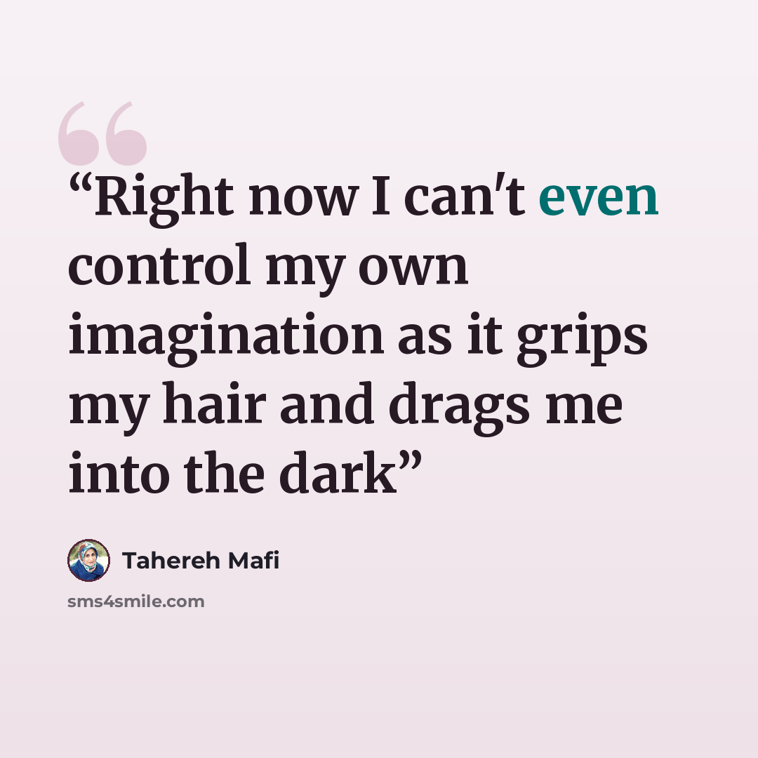 “Right now I can't even control my own imagination as it grips my hair and drags me into the dark” quote by Tahereh Mafi