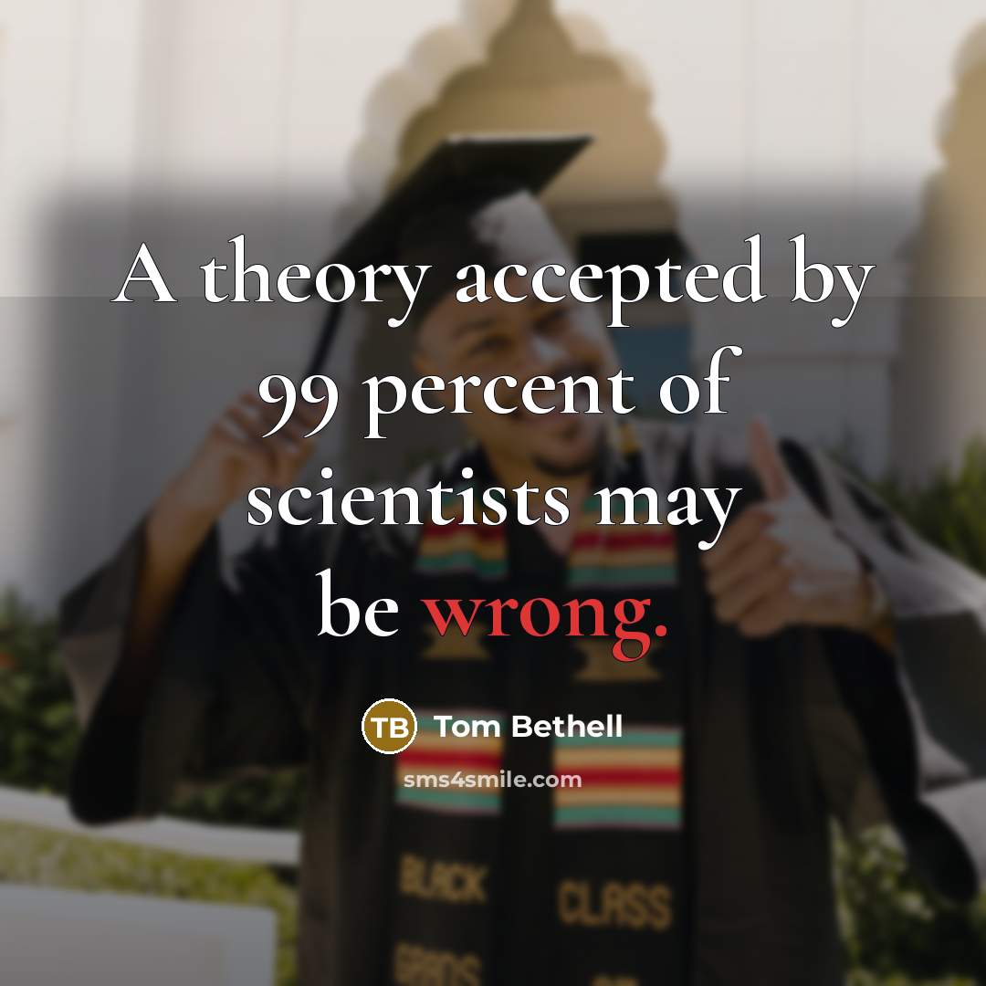 “A theory accepted by 99 percent of scientists may be wrong.” quote by Tom Bethell