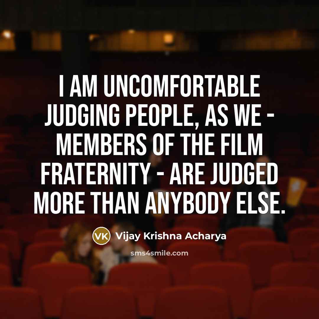 “I am uncomfortable judging people, as we - members of the film fraternity - are judged more than anybody else.” quote by Vijay Krishna Acharya