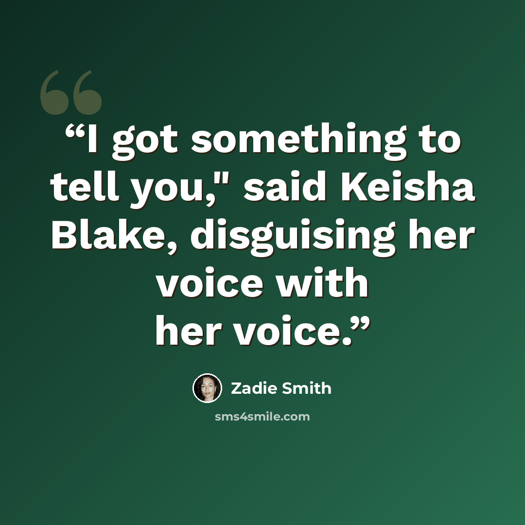 “I got something to tell you," said Keisha Blake, disguising her voice with her voice.” quote by Zadie Smith