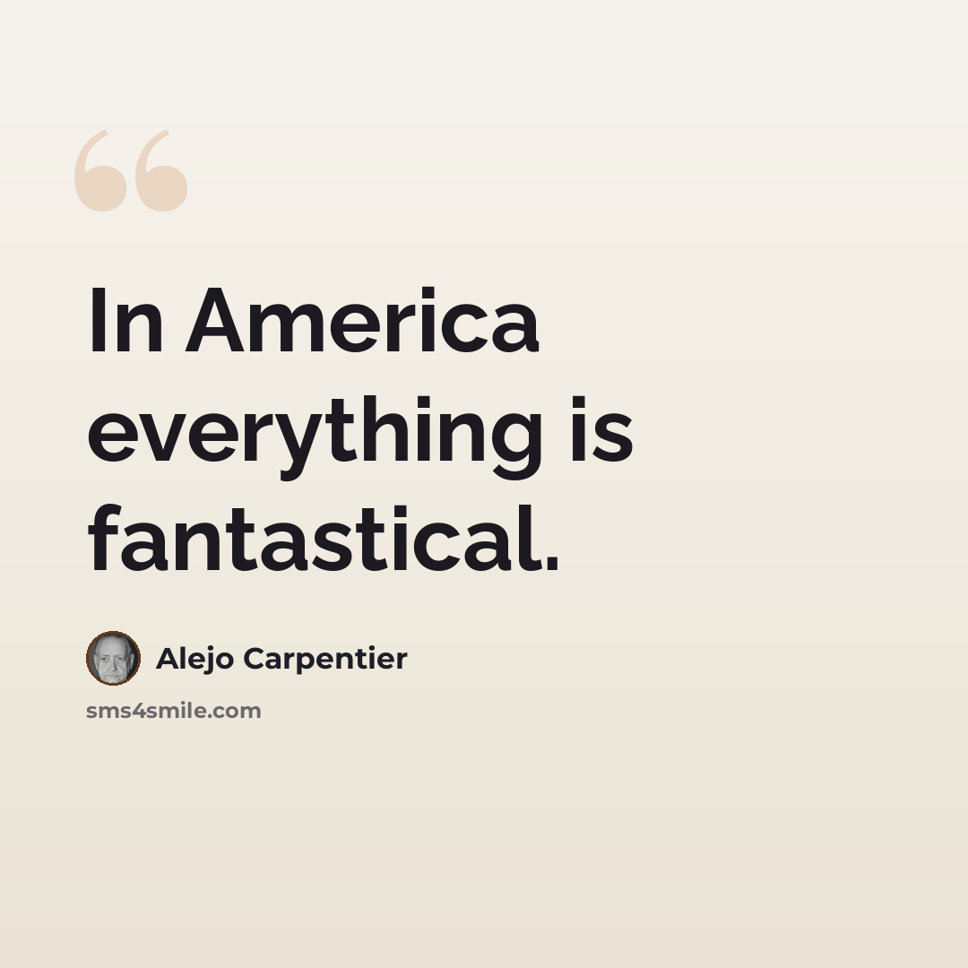 “In America everything is fantastical.” quote by Alejo Carpentier