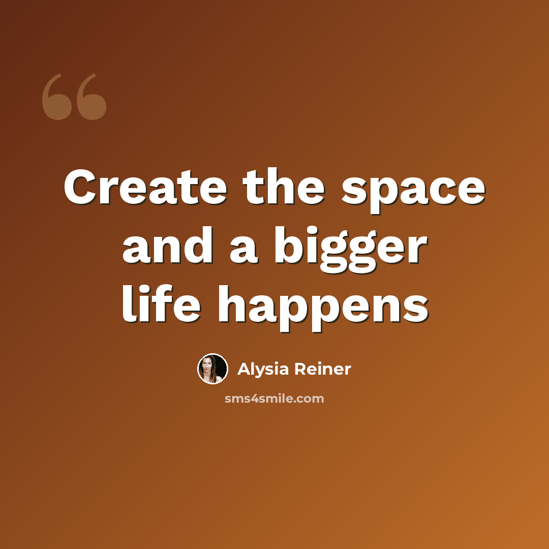 “Create the space and a bigger life happens” quote by Alysia Reiner