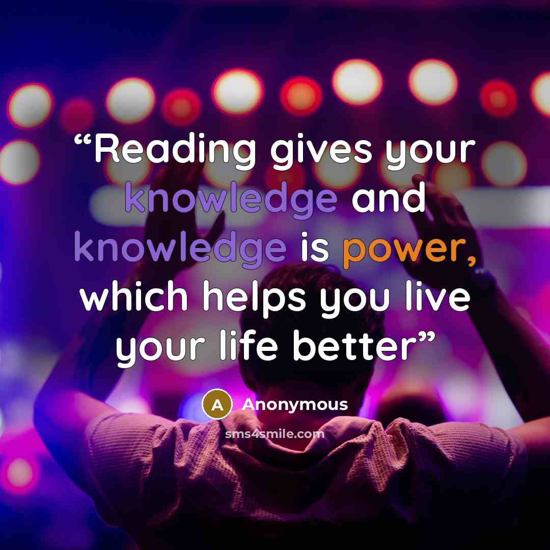 “Reading gives your knowledge and knowledge is power, which helps you live your life better” quote by Anonymous