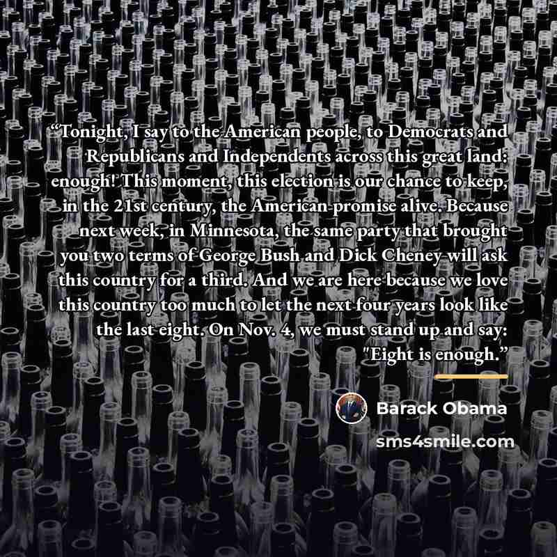 “Tonight, I say to the American people, to Democrats and Republicans and Independents across this great land: enough! This moment, this election is our chance to keep, in the 21st century, the American promise alive. Because next week, in Minnesota, the same party that brought you two terms of…” quote by Barack Obama