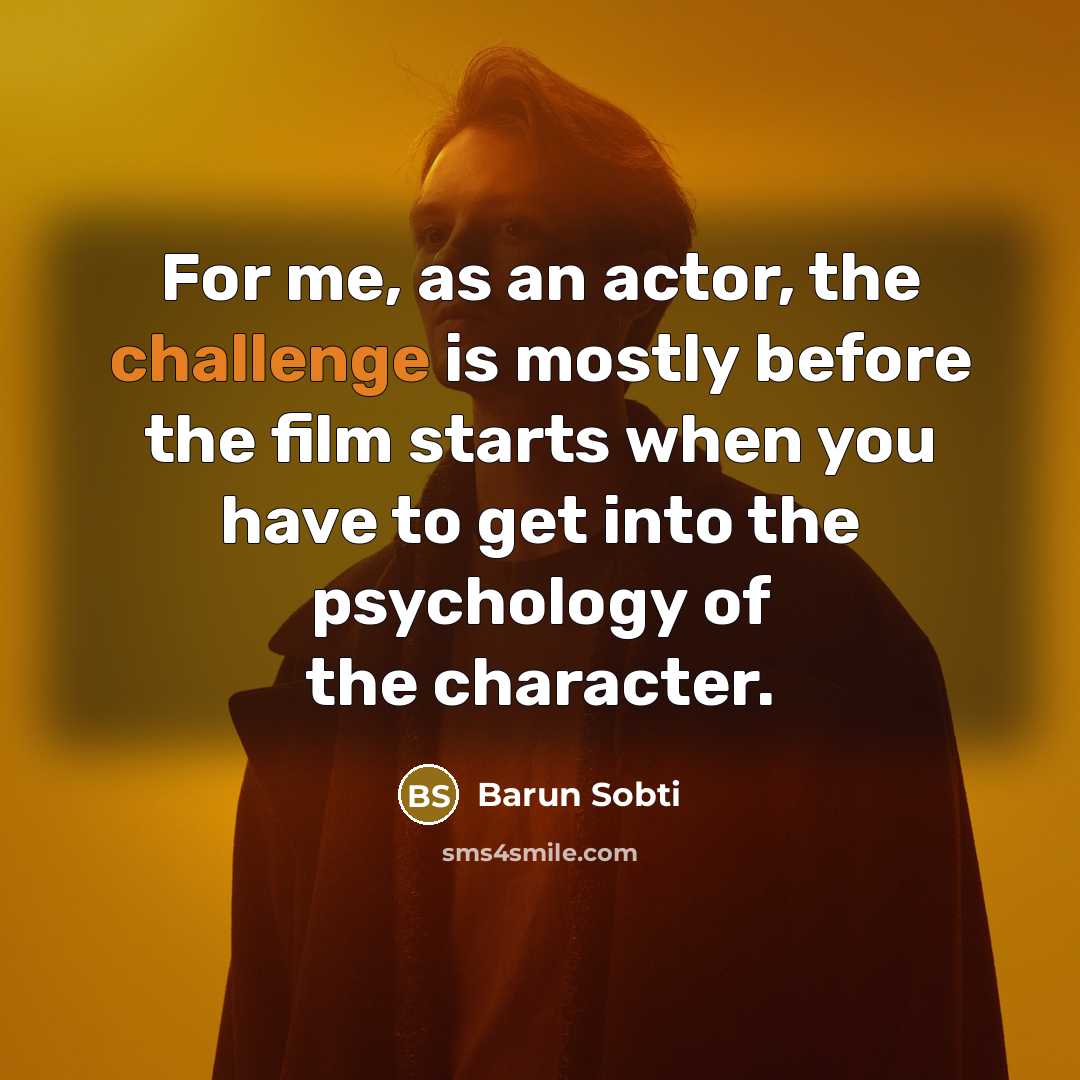 “For me, as an actor, the challenge is mostly before the film starts when you have to get into the psychology of the character.” quote by Barun Sobti