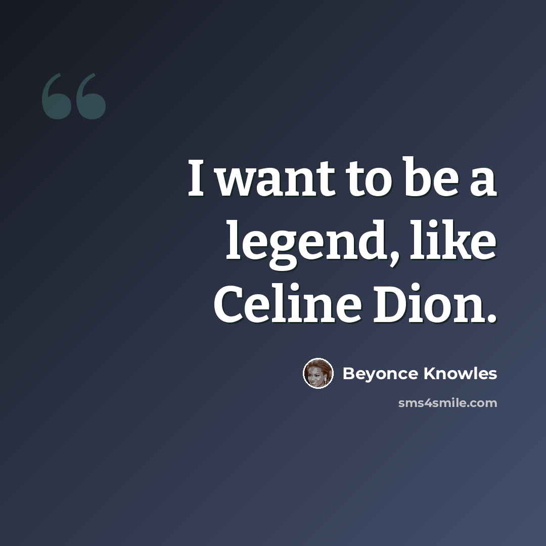 “I want to be a legend, like Celine Dion.” quote by Beyonce Knowles