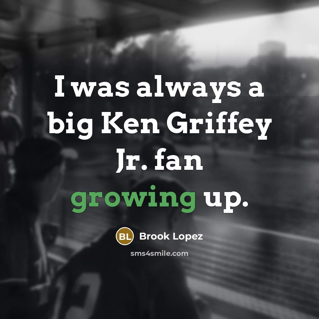 “I was always a big Ken Griffey Jr. fan growing up.” quote by Brook Lopez
