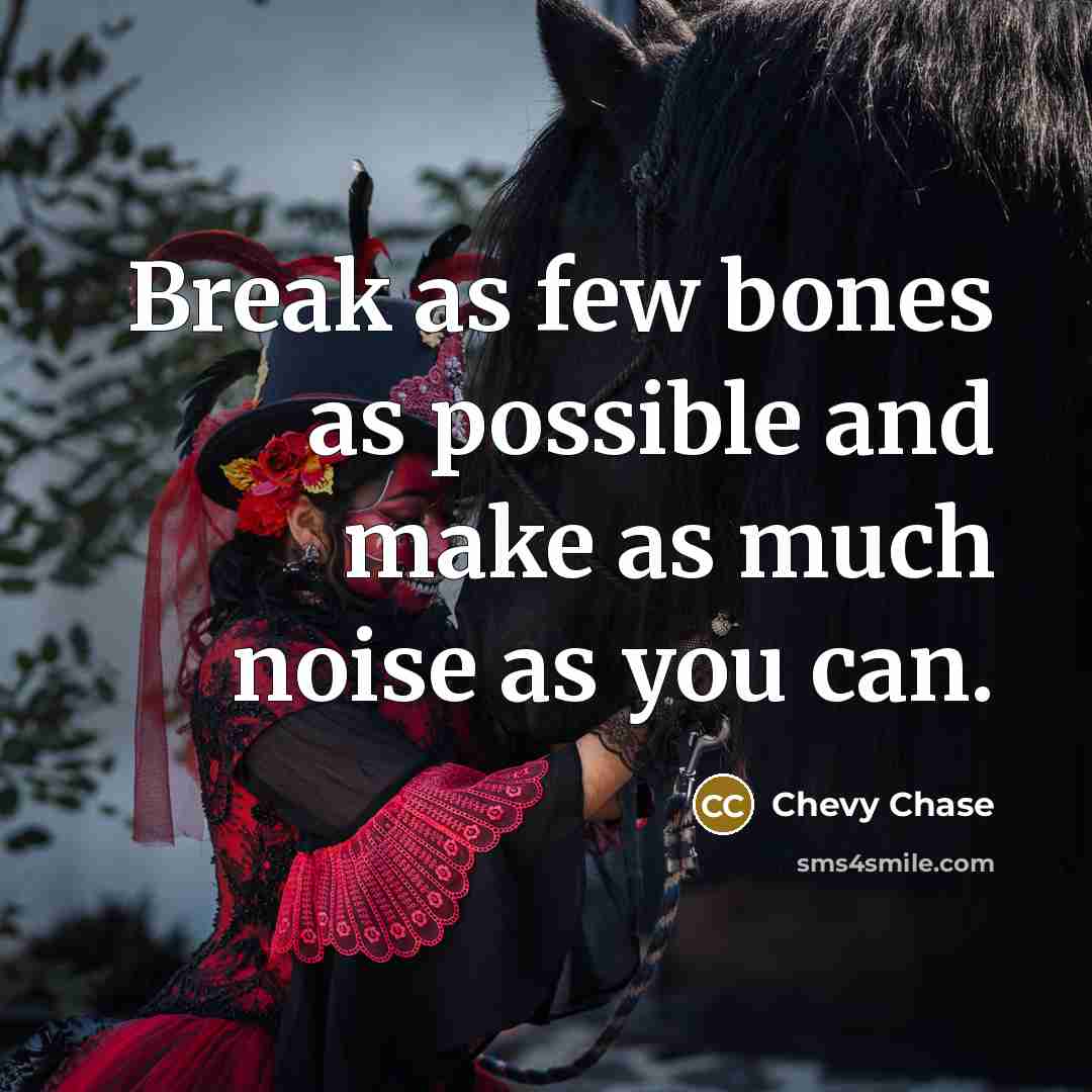“Break as few bones as possible and make as much noise as you can.” quote by Chevy Chase