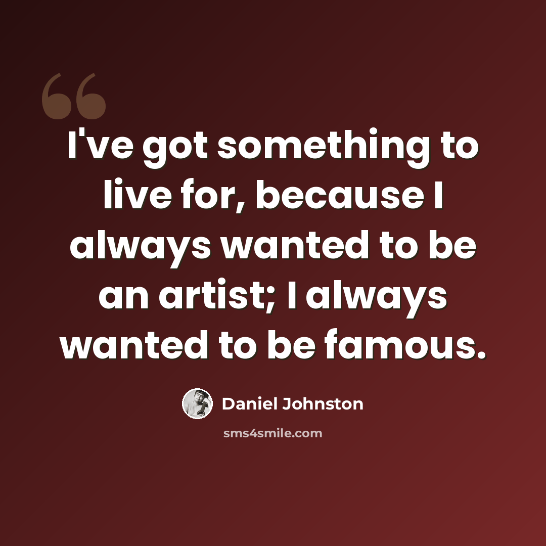 “I've got something to live for, because I always wanted to be an artist; I always wanted to be famous.” quote by Daniel Johnston
