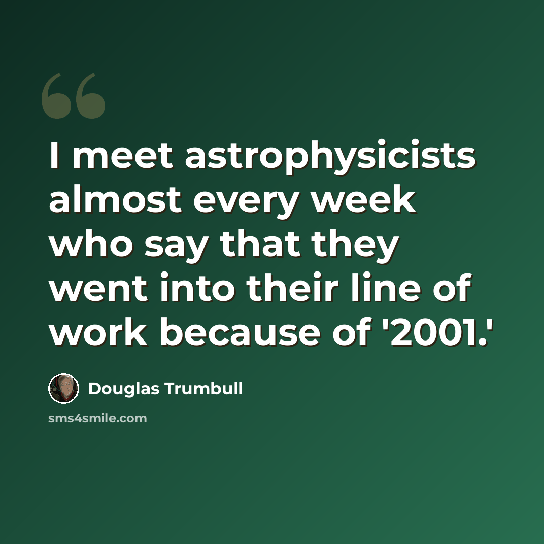 “I meet astrophysicists almost every week who say that they went into their line of work because of '2001.'” quote by Douglas Trumbull