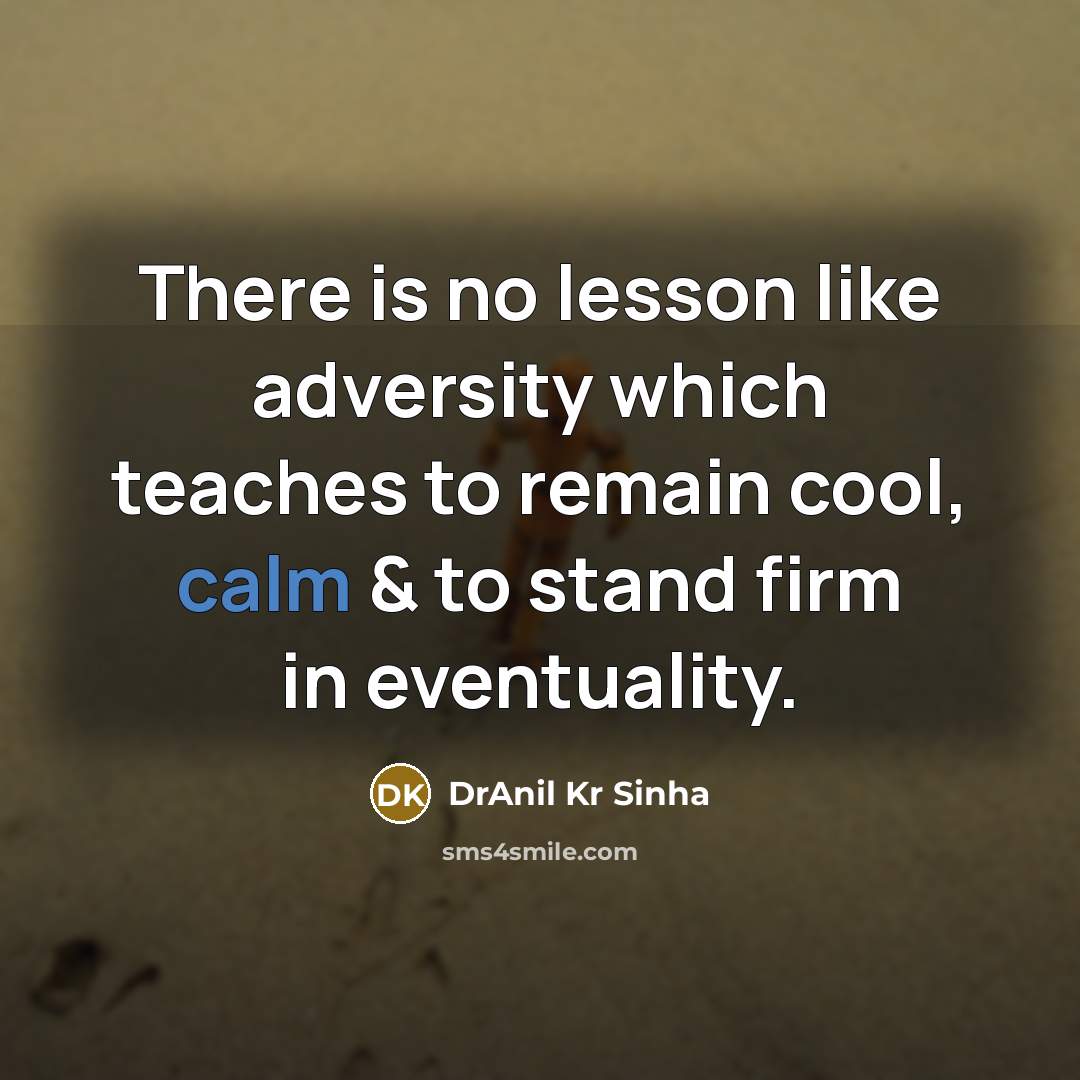 “There is no lesson like adversity which teaches to remain cool, calm & to stand firm in eventuality.” quote by DrAnil Kr Sinha
