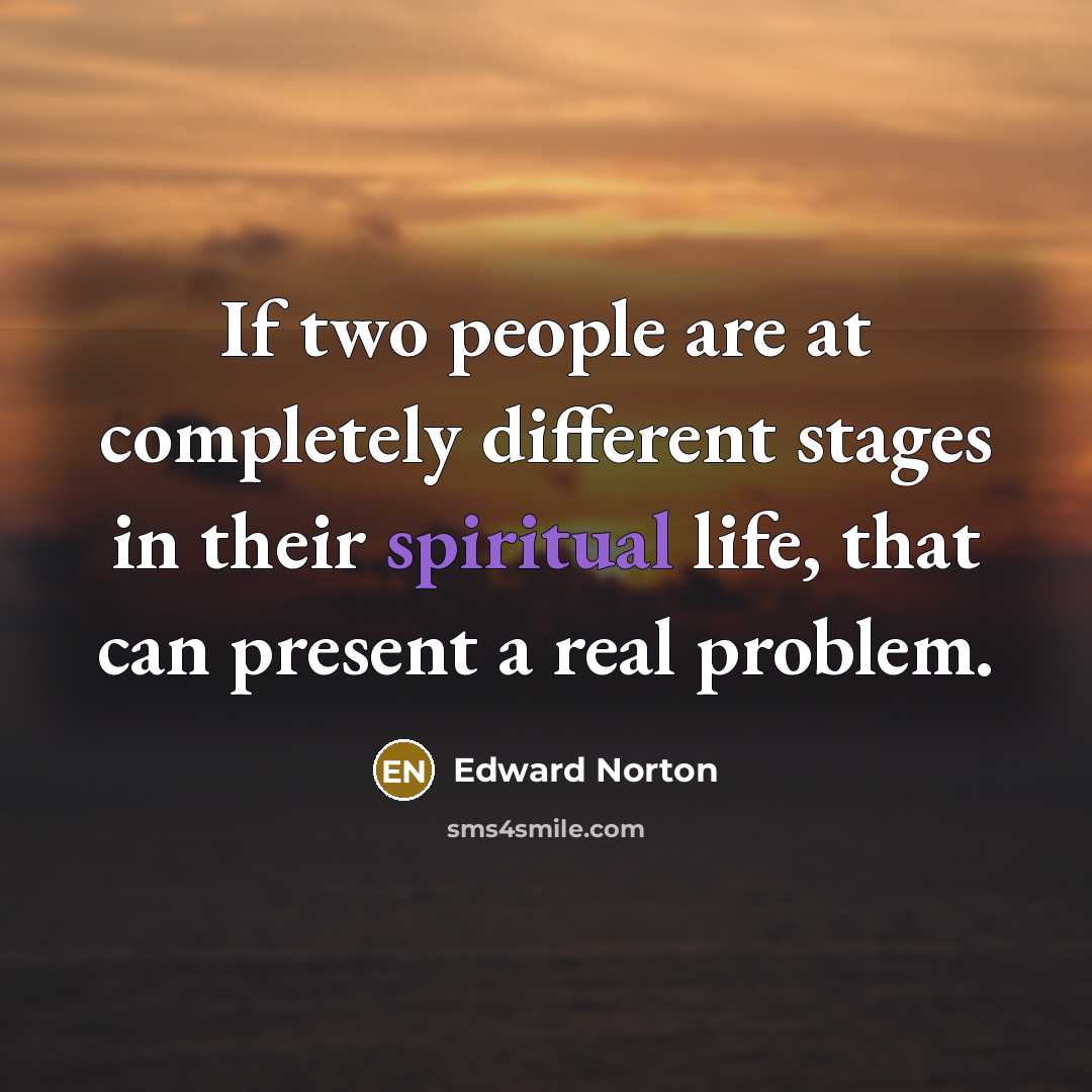“If two people are at completely different stages in their spiritual life, that can present a real problem.” quote by Edward Norton