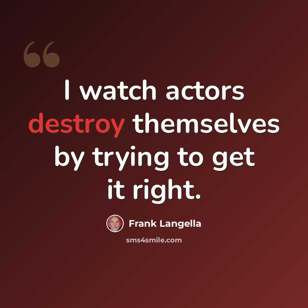 “I watch actors destroy themselves by trying to get it right.” quote by Frank Langella