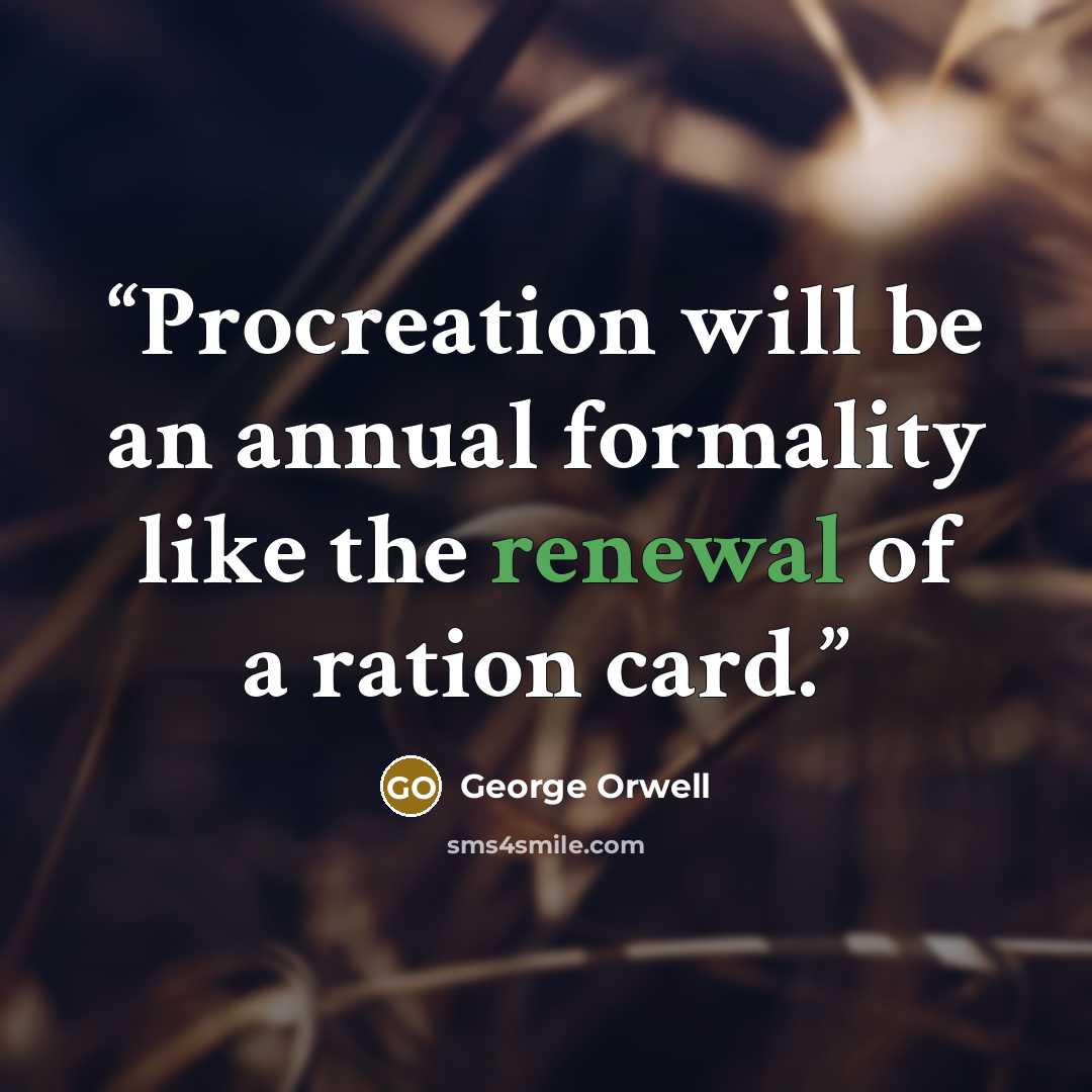 “Procreation will be an annual formality like the renewal of a ration card.” quote by George Orwell