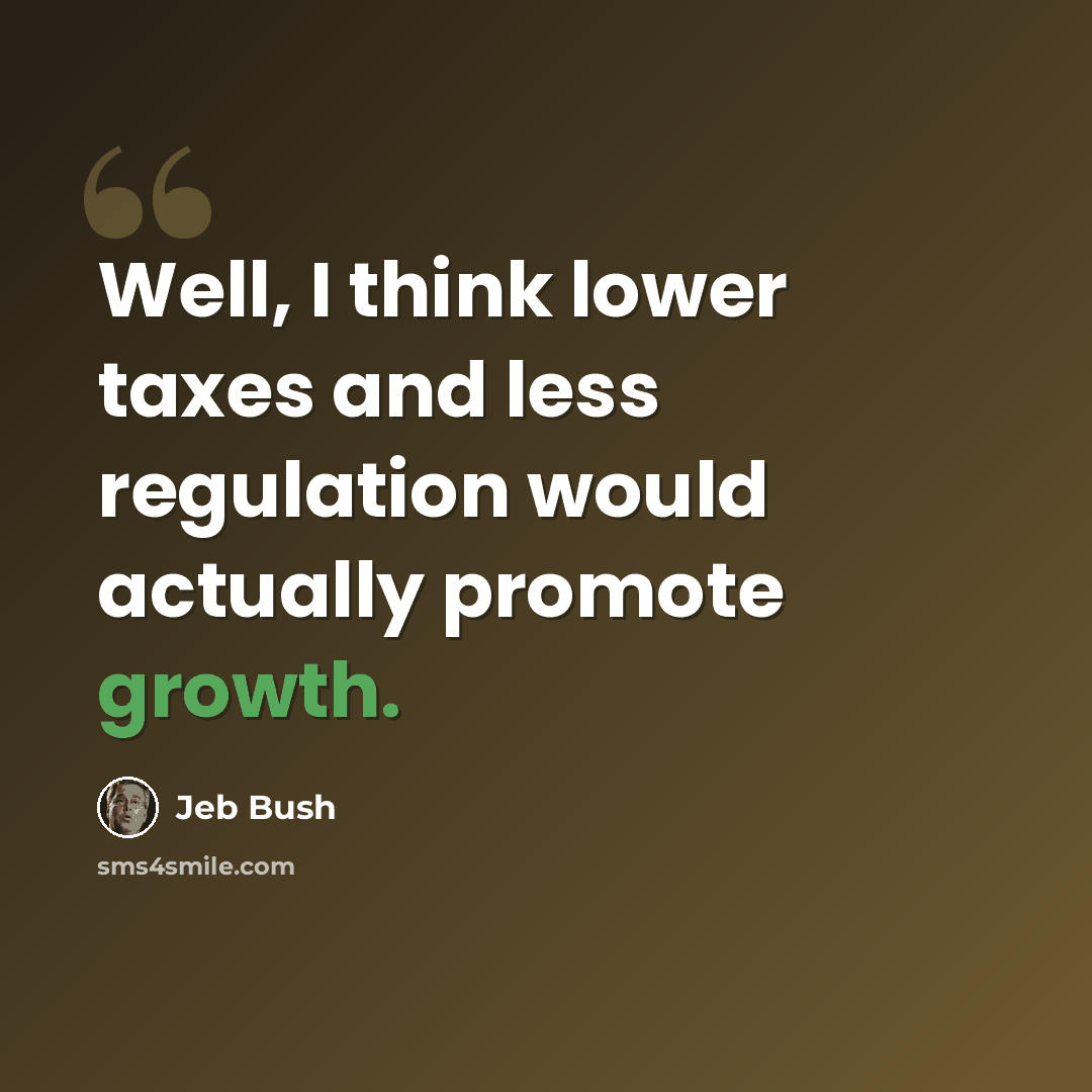 “Well, I think lower taxes and less regulation would actually promote growth.” quote by Jeb Bush