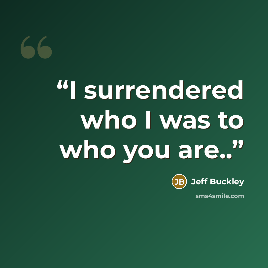 “I surrendered who I was to who you are..” quote by Jeff Buckley