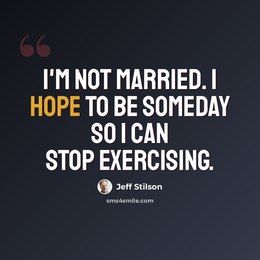 “I'm not married. I hope to be someday so I can stop exercising.” quote by Jeff Stilson
