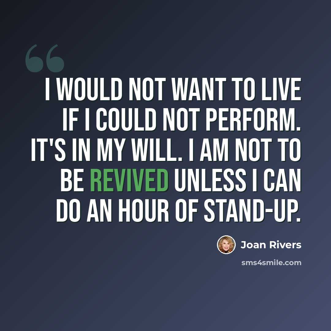 “I would not want to live if I could not perform. It's in my will. I am not to be revived unless I can do an hour of stand-up.” quote by Joan Rivers