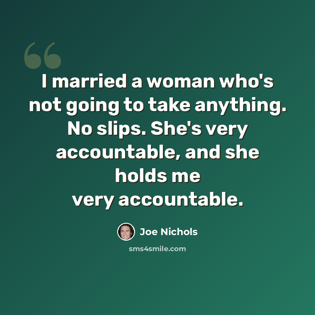 “I married a woman who's not going to take anything. No slips. She's very accountable, and she holds me very accountable.” quote by Joe Nichols